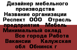 Дизайнер мебельного производства › Название организации ­ Респект, ООО › Отрасль предприятия ­ Мебель › Минимальный оклад ­ 20 000 - Все города Работа » Вакансии   . Калужская обл.,Обнинск г.